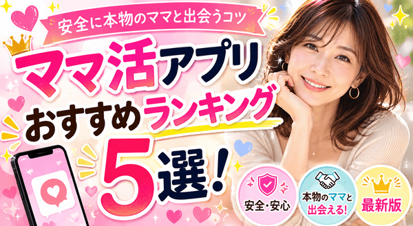 ママ活アプリおすすめランキング5選！安全に本物のママと出会うコツ【最新版】